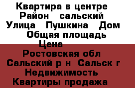 Квартира в центре › Район ­ сальский › Улица ­ Пушкина › Дом ­ 33 › Общая площадь ­ 63 › Цена ­ 1 300 - Ростовская обл., Сальский р-н, Сальск г. Недвижимость » Квартиры продажа   